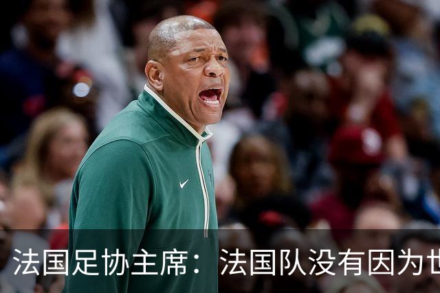 法国足协主席：法国队没有因为世界杯奖金问题而气氛紧张