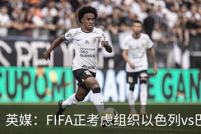 英媒：FIFA正考虑组织以色列vs巴勒斯坦青少友谊赛，为新赛事揭幕